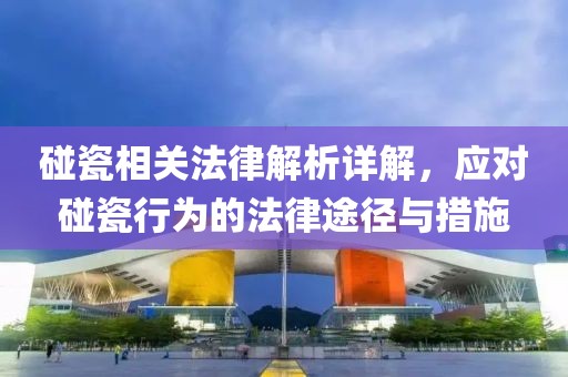 碰瓷相关法律解析详解，应对碰瓷行为的法律途径与措施