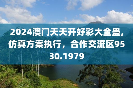 2024澳门天天开好彩大全蛊,仿真方案执行，合作交流区9530.1979