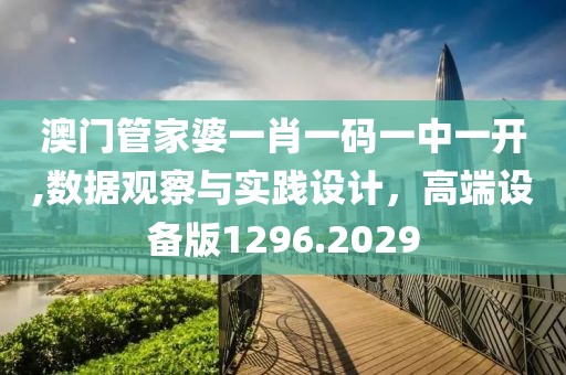 澳门管家婆一肖一码一中一开,数据观察与实践设计，高端设备版1296.2029
