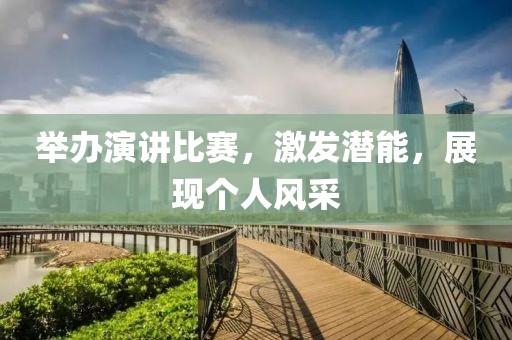 举办演讲比赛，激发潜能，展现个人风采