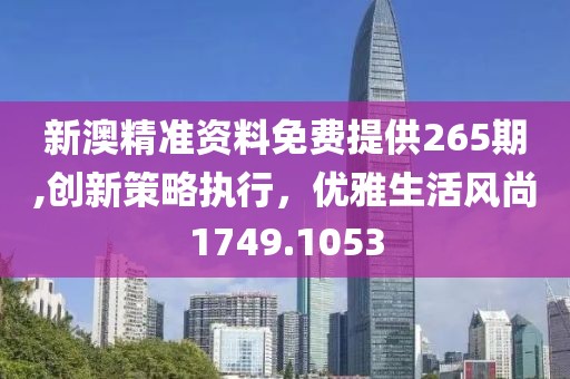 新澳精准资料免费提供265期,创新策略执行，优雅生活风尚1749.1053