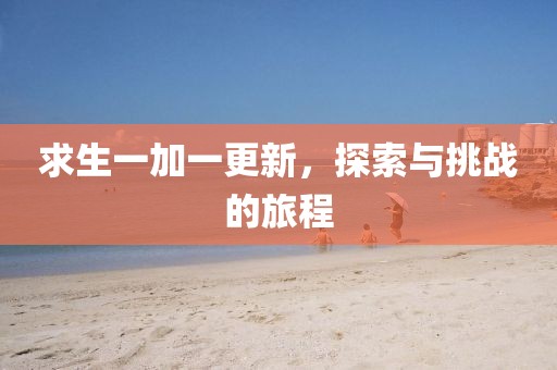 求生一加一更新，探索与挑战的旅程