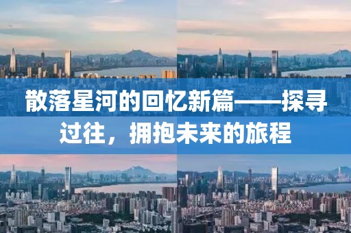 散落星河的回忆新篇——探寻过往，拥抱未来的旅程
