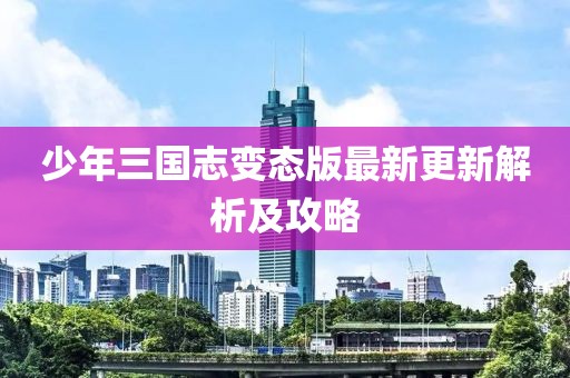 少年三国志变态版最新更新解析及攻略
