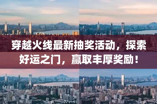 穿越火线最新抽奖活动，探索好运之门，赢取丰厚奖励！