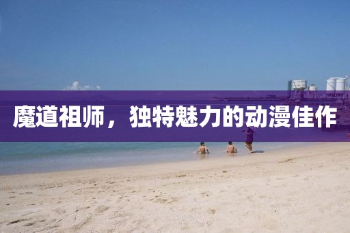 魔道祖师，独特魅力的动漫佳作
