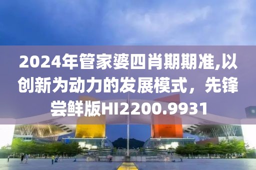 2024年管家婆四肖期期准,以创新为动力的发展模式，先锋尝鲜版HI2200.9931