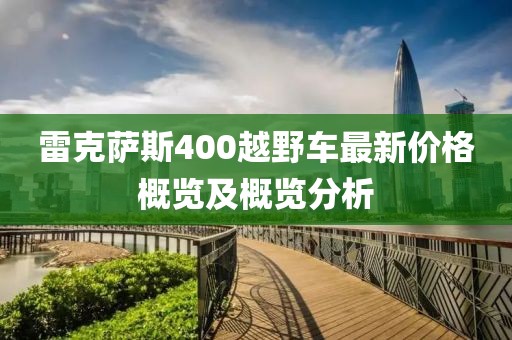 雷克萨斯400越野车最新价格概览及概览分析