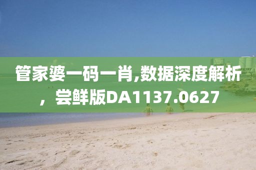 管家婆一码一肖,数据深度解析，尝鲜版DA1137.0627