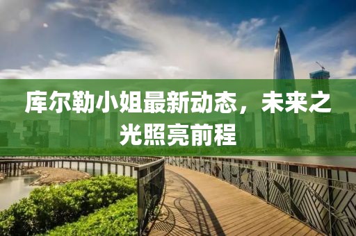 库尔勒小姐最新动态，未来之光照亮前程