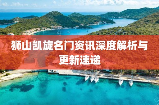 狮山凯旋名门资讯深度解析与更新速递