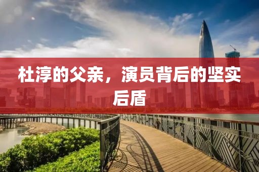杜淳的父亲，演员背后的坚实后盾