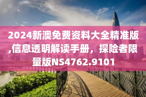 2024新澳免费资料大全精准版,信息透明解读手册，探险者限量版NS4762.9101