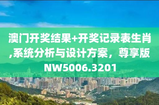 澳门开奖结果+开奖记录表生肖,系统分析与设计方案，尊享版NW5006.3201