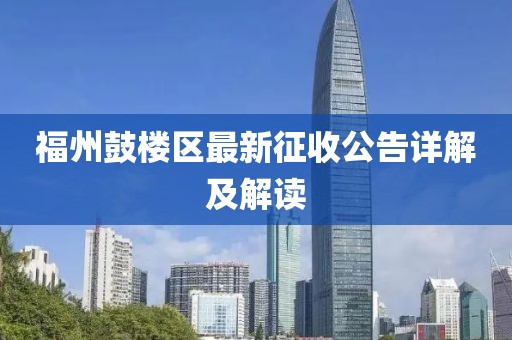 福州鼓楼区最新征收公告详解及解读