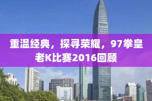 重温经典，探寻荣耀，97拳皇老K比赛2016回顾