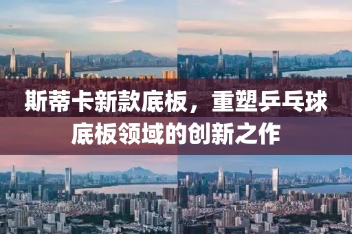 斯蒂卡新款底板，重塑乒乓球底板领域的创新之作