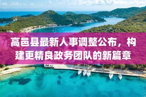 高邑县最新人事调整公布，构建更精良政务团队的新篇章