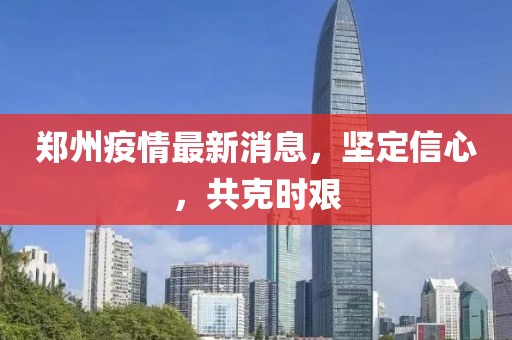 郑州疫情最新消息，坚定信心，共克时艰