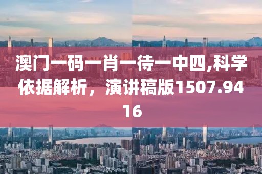 澳门一码一肖一待一中四,科学依据解析，演讲稿版1507.9416
