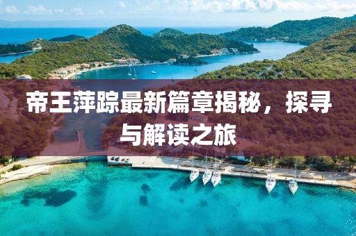 帝王萍踪最新篇章揭秘，探寻与解读之旅