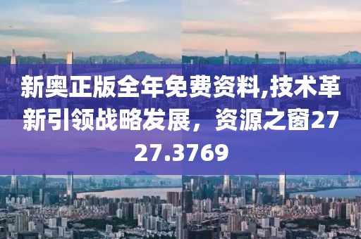 新奥正版全年免费资料,技术革新引领战略发展，资源之窗2727.3769