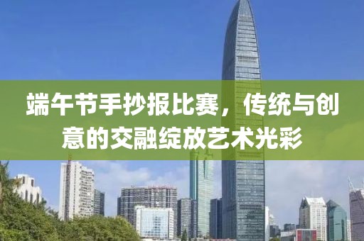 端午节手抄报比赛，传统与创意的交融绽放艺术光彩