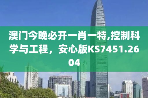 澳门今晚必开一肖一特,控制科学与工程，安心版KS7451.2604