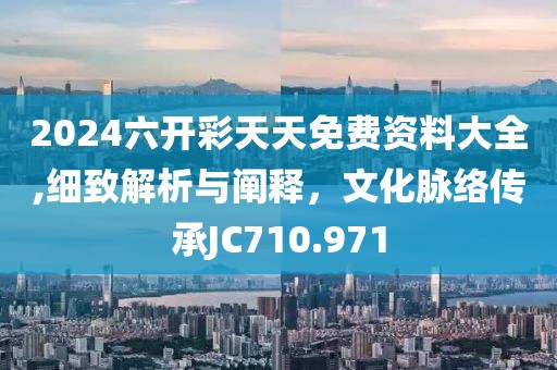 2024六开彩天天免费资料大全,细致解析与阐释，文化脉络传承JC710.971