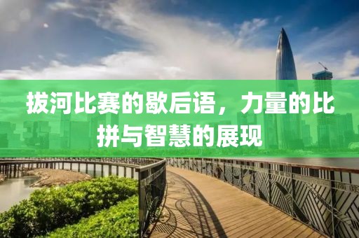 拔河比赛的歇后语，力量的比拼与智慧的展现
