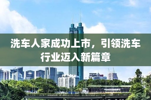 洗车人家成功上市，引领洗车行业迈入新篇章