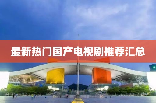 最新热门国产电视剧推荐汇总