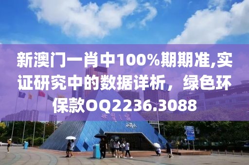 新澳门一肖中100%期期准,实证研究中的数据详析，绿色环保款OQ2236.3088