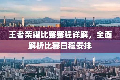 王者荣耀比赛赛程详解，全面解析比赛日程安排