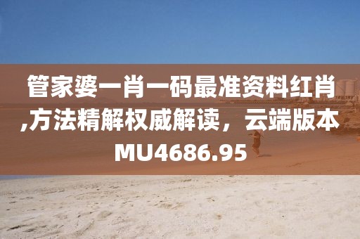 管家婆一肖一码最准资料红肖,方法精解权威解读，云端版本MU4686.95