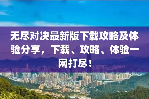 无尽对决最新版下载攻略及体验分享，下载、攻略、体验一网打尽！
