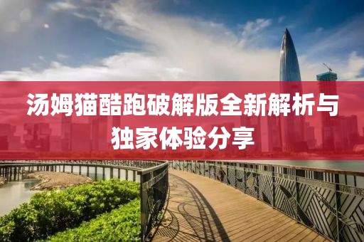 汤姆猫酷跑破解版全新解析与独家体验分享