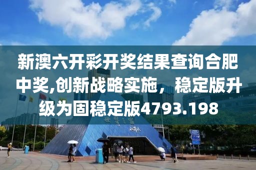 新澳六开彩开奖结果查询合肥中奖,创新战略实施，稳定版升级为固稳定版4793.198