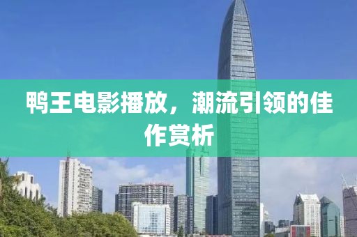 鸭王电影播放，潮流引领的佳作赏析