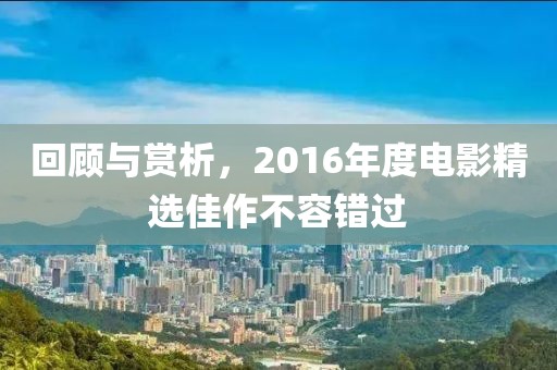 回顾与赏析，2016年度电影精选佳作不容错过