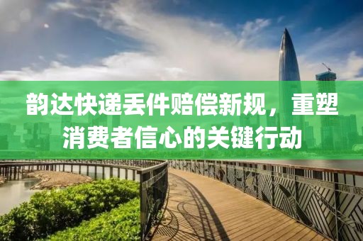 韵达快递丢件赔偿新规，重塑消费者信心的关键行动