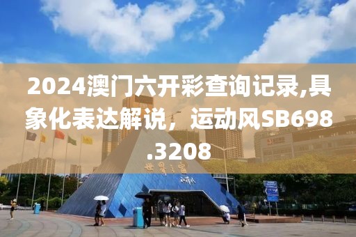 2024澳门六开彩查询记录,具象化表达解说，运动风SB698.3208