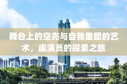 舞台上的空壳与自我重塑的艺术，虚演员的探索之旅