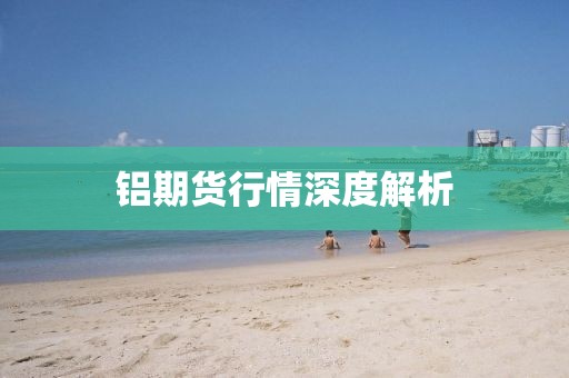 铝期货行情深度解析