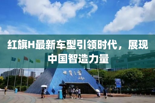 红旗H最新车型引领时代，展现中国智造力量