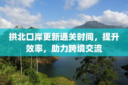 拱北口岸更新通关时间，提升效率，助力跨境交流