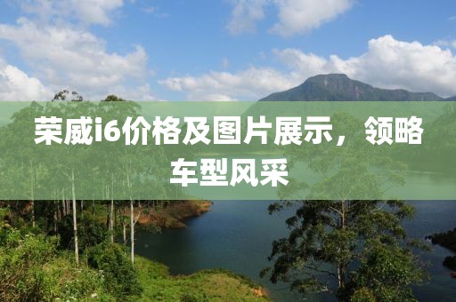 荣威i6价格及图片展示，领略车型风采