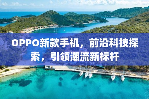 OPPO新款手机，前沿科技探索，引领潮流新标杆