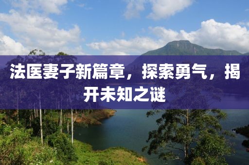 法医妻子新篇章，探索勇气，揭开未知之谜