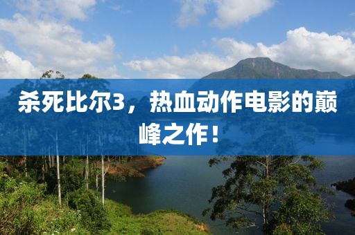 杀死比尔3，热血动作电影的巅峰之作！